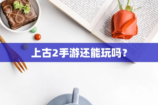 上古2手游还能玩吗？