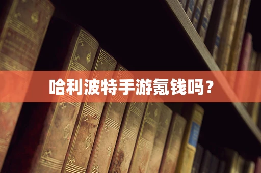 哈利波特手游氪钱吗？