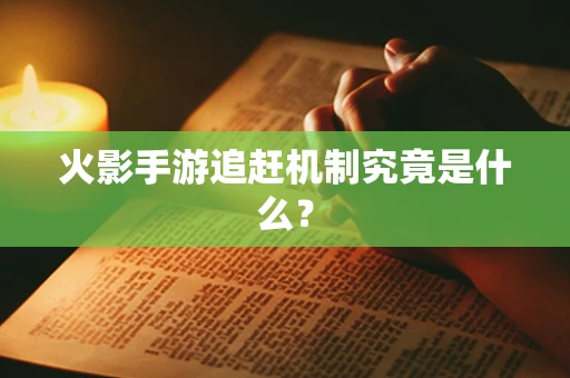 火影手游追赶机制究竟是什么？