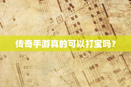 传奇手游真的可以打宝吗？
