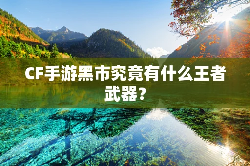 CF手游黑市究竟有什么王者武器？