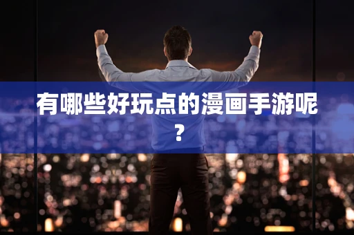 有哪些好玩点的漫画手游呢？