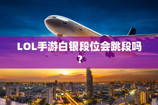 LOL手游白银段位会跳段吗？