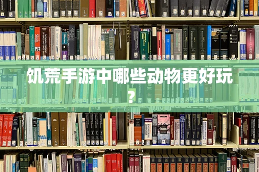 饥荒手游中哪些动物更好玩？