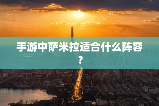 手游中萨米拉适合什么阵容？
