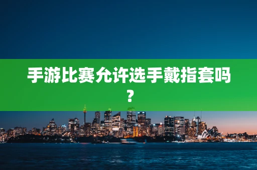 手游比赛允许选手戴指套吗？