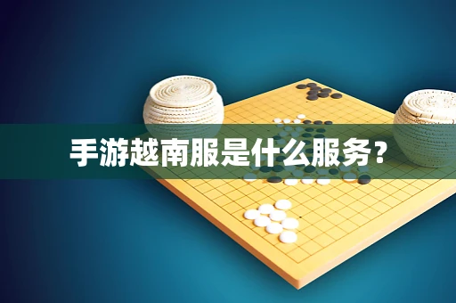 手游越南服是什么服务？