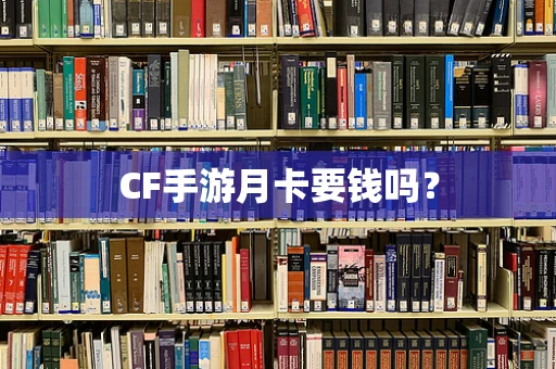 CF手游月卡要钱吗？