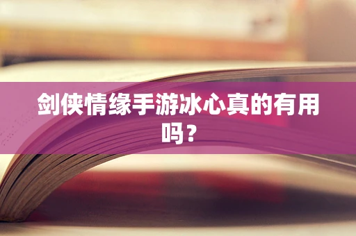 剑侠情缘手游冰心真的有用吗？