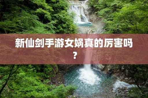 新仙剑手游女娲真的厉害吗？