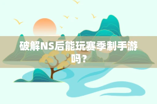 破解NS后能玩赛季制手游吗？