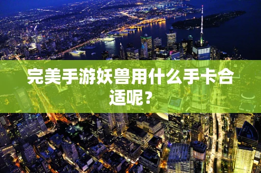 完美手游妖兽用什么手卡合适呢？
