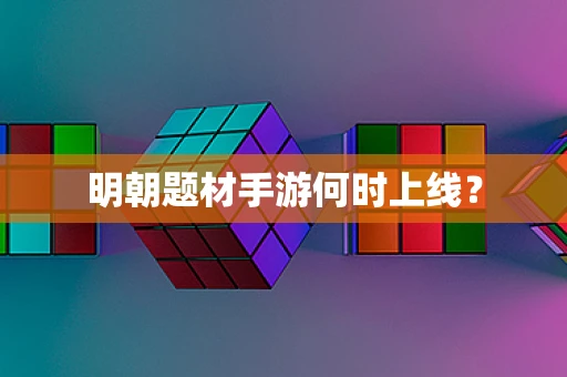 明朝题材手游何时上线？