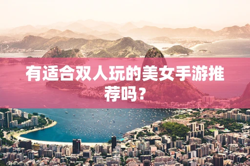 有适合双人玩的美女手游推荐吗？