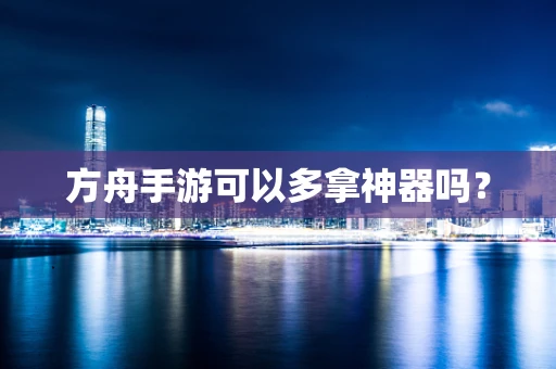 方舟手游可以多拿神器吗？