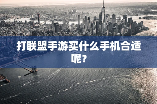 打联盟手游买什么手机合适呢？