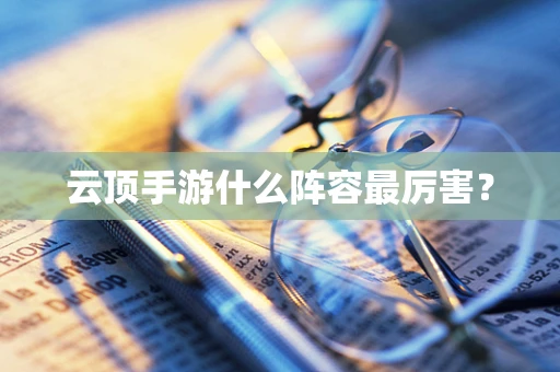 云顶手游什么阵容最厉害？