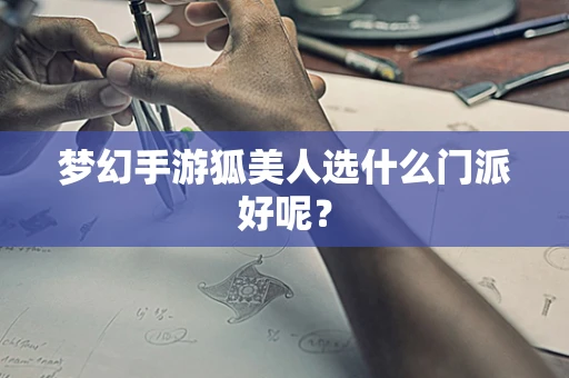 梦幻手游狐美人选什么门派好呢？