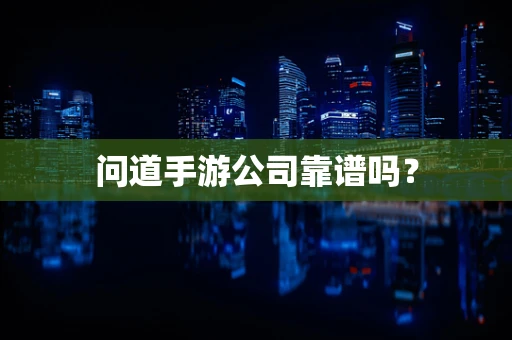 问道手游公司靠谱吗？