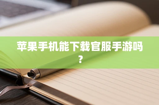苹果手机能下载官服手游吗？