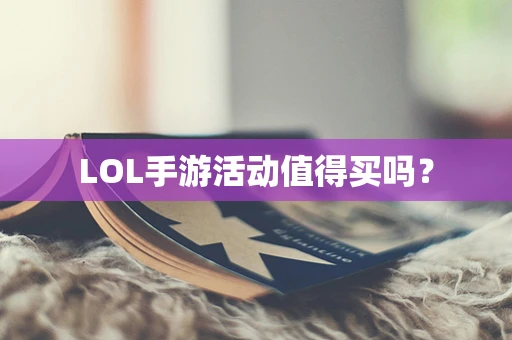 LOL手游活动值得买吗？