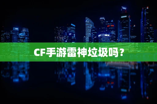 CF手游雷神垃圾吗？