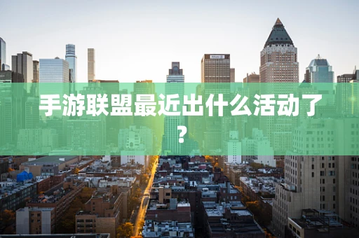 手游联盟最近出什么活动了？