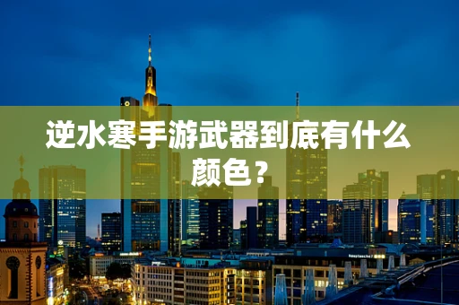逆水寒手游武器到底有什么颜色？