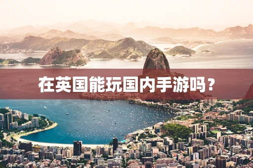 在英国能玩国内手游吗？