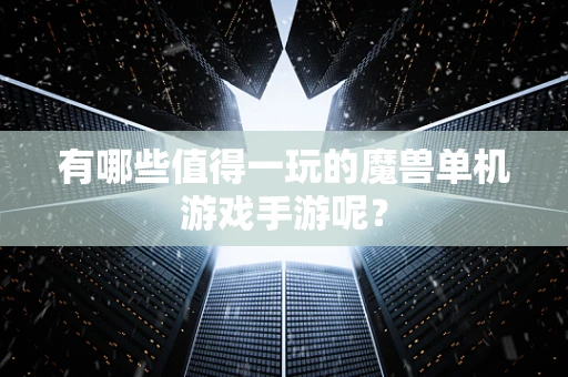 有哪些值得一玩的魔兽单机游戏手游呢？