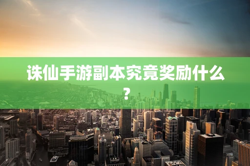 诛仙手游副本究竟奖励什么？