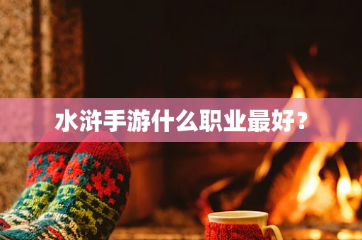 水浒手游什么职业最好？
