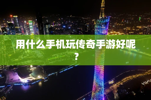 用什么手机玩传奇手游好呢？