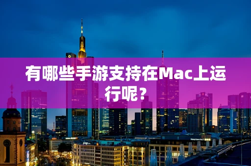 有哪些手游支持在Mac上运行呢？