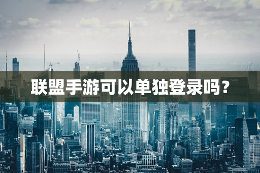 联盟手游可以单独登录吗？