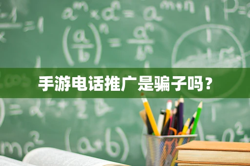 手游电话推广是骗子吗？