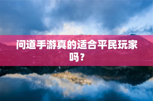 问道手游真的适合平民玩家吗？