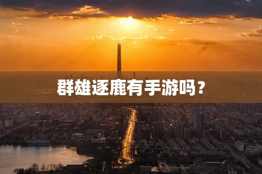 群雄逐鹿有手游吗？