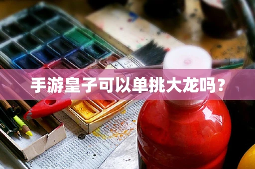 手游皇子可以单挑大龙吗？