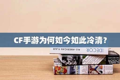 CF手游为何如今如此冷清？
