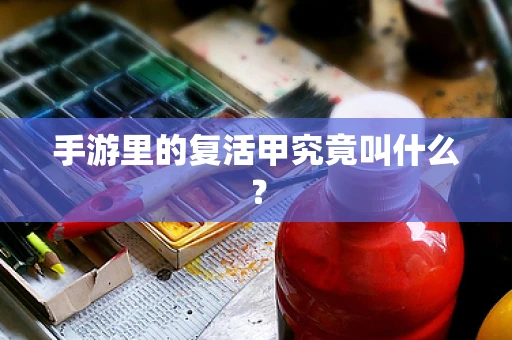 手游里的复活甲究竟叫什么？