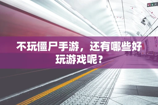 不玩僵尸手游，还有哪些好玩游戏呢？