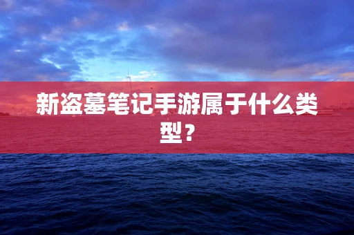 新盗墓笔记手游属于什么类型？