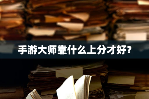 手游大师靠什么上分才好？