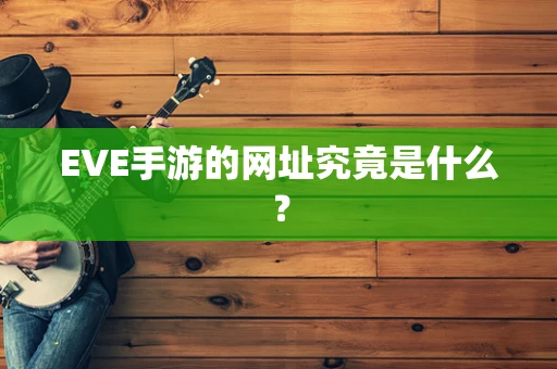 EVE手游的网址究竟是什么？