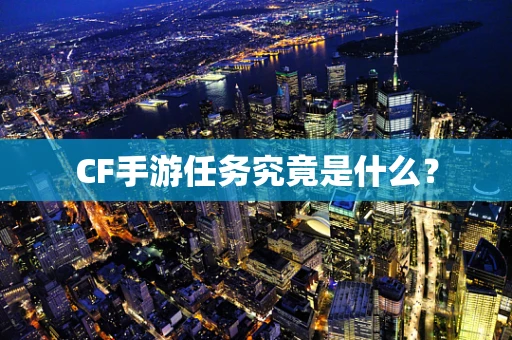 CF手游任务究竟是什么？