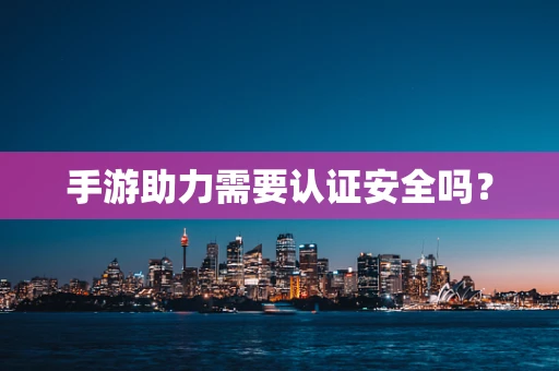 手游助力需要认证安全吗？