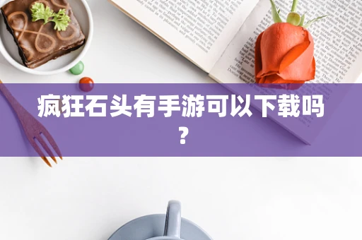 疯狂石头有手游可以下载吗？