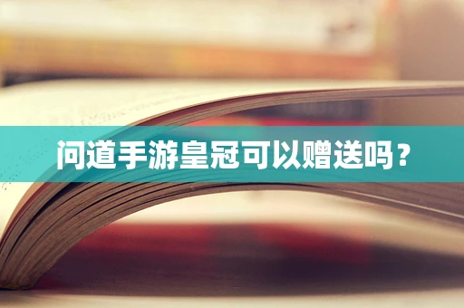 问道手游皇冠可以赠送吗？