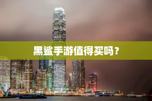 黑鲨手游值得买吗？